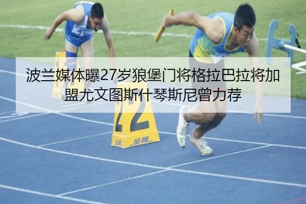 波兰媒体曝27岁狼堡门将格拉巴拉将加盟尤文图斯什琴斯尼曾力荐